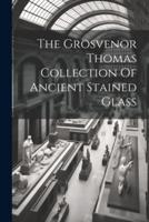 The Grosvenor Thomas Collection Of Ancient Stained Glass
