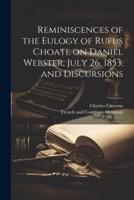 Reminiscences of the Eulogy of Rufus Choate on Daniel Webster, July 26, 1853, and Discursions