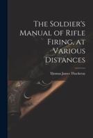 The Soldier's Manual of Rifle Firing, at Various Distances