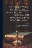 Life Echoes [Verse] by F.R. Havergal, With a Few Selected Pieces by W.H. Havergal [Ed. By M.V.G. Havergal]