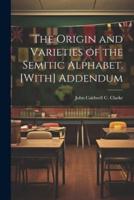 The Origin and Varieties of the Semitic Alphabet. [With] Addendum