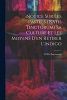 Notice Sur Les Pastels (Isatis Tinctorum) Sa Culture Et Les Moyens D'en Retirer L'indigo