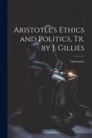 Aristotle's Ethics and Politics, Tr. By J. Gillies