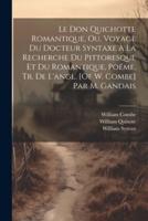 Le Don Quichotte Romantique, Ou. Voyage Du Docteur Syntaxe À La Recherche Du Pittoresque Et Du Romantique, Poëme, Tr. De L'angl. [Of W. Combe] Par M. Gandais