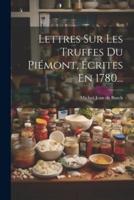 Lettres Sur Les Truffes Du Piémont, Écrites En 1780...