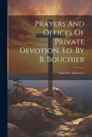Prayers And Offices Of Private Devotion, Ed. By B. Bouchier