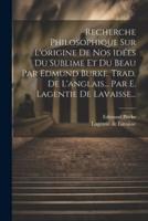 Recherche Philosophique Sur L'origine De Nos Idées Du Sublime Et Du Beau Par Edmund Burke. Trad. De L'anglais... Par E. Lagentie De Lavaisse...