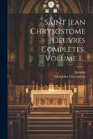 Saint Jean Chrysostome Oeuvres Complètes, Volume 1...