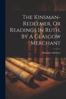 The Kinsman-Redeemer, Or Readings In Ruth, By A Glasgow Merchant