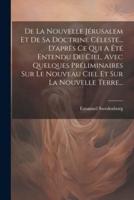 De La Nouvelle Jérusalem Et De Sa Doctrine Céleste... D'après Ce Qui A Été Entendu Du Ciel, Avec Quelques Préliminaires Sur Le Nouveau Ciel Et Sur La Nouvelle Terre...