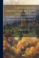 Cartulaires Des Abbayes D'aniane Et De Gellone Publiés D'après Les Manuscrits Originaux, Volumes 3-5...