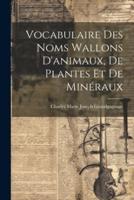 Vocabulaire Des Noms Wallons D'animaux, De Plantes Et De Minéraux