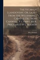 The Vicar of Llandovery, Or, Light From the Welshman's Candle [Tr. From Canwyll Y Cymry, by R. Prichard] by J. Bulmer