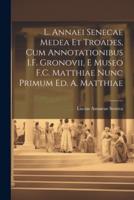 L. Annaei Senecae Medea Et Troades, Cum Annotationibus I.F. Gronovii, E Museo F.C. Matthiae Nunc Primum Ed. A. Matthiae