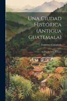 Una Ciudad Histórica (Antigua Guatemala)