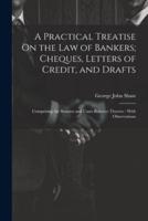 A Practical Treatise On the Law of Bankers; Cheques, Letters of Credit, and Drafts