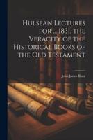 Hulsean Lectures for ... 1831. The Veracity of the Historical Books of the Old Testament
