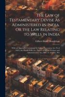 The Law of Testamentary Devise As Administered in India. Or the Law Relating to Wills in India