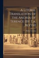 A Literal Translation of the Andria of Terence [By T.a. Blyth]