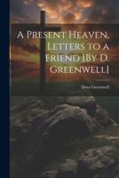 A Present Heaven, Letters to a Friend [By D. Greenwell]