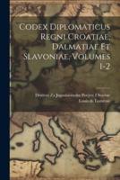 Codex Diplomaticus Regni Croatiae, Dalmatiae Et Slavoniae, Volumes 1-2