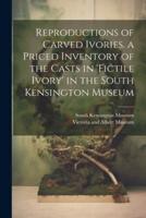 Reproductions of Carved Ivories. A Priced Inventory of the Casts in 'Fictile Ivory' in the South Kensington Museum