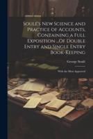 Soulé's New Science and Practice of Accounts, Containing a Full Exposition ...Of Double Entry and Single Entry Book-Keeping