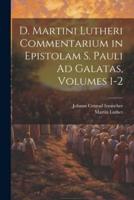 D. Martini Lutheri Commentarium in Epistolam S. Pauli Ad Galatas, Volumes 1-2