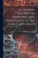 A General Treatise On Anatomy and Physiology of the Lungs and Heart
