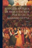 Historia Antigua De Méjico Escrita Por El Lic. D. Mariano Veytia; Volume 3
