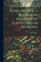 Flora Medica, a Botanical Account of Plants Used in Medicine