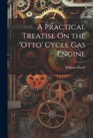 A Practical Treatise On the 'Otto' Cycle Gas Engine