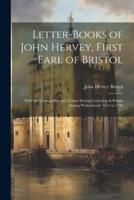 Letter-Books of John Hervey, First Earl of Bristol
