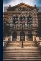 Reports of Cases Argued and Determined in the Circuit Court of the United States for the Districts of California