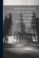 Memoir of Mrs. Stallybrass, Wife of ... Edward Stallybrass, Missionary to Siberia