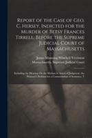 Report of the Case of Geo. C. Hersey, Indicted for the Murder of Betsy Frances Tirrell, Before the Supreme Judicial Court of Massachusetts