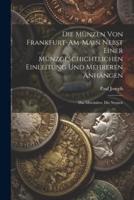 Die Münzen Von Frankfurt-Am-Main Nebst Einer Münzgeschichtlichen Einleitung Und Mehreren Anhängen