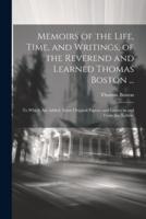 Memoirs of the Life, Time, and Writings, of the Reverend and Learned Thomas Boston ...