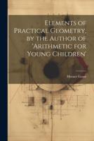Elements of Practical Geometry, by the Author of 'Arithmetic for Young Children'