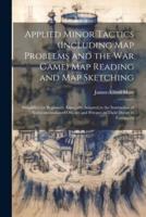 Applied Minor Tactics (Including Map Problems and the War Game) Map Reading and Map Sketching