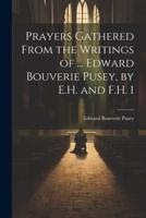 Prayers Gathered From the Writings of ... Edward Bouverie Pusey, by E.H. And F.H. 1