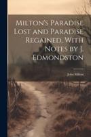 Milton's Paradise Lost and Paradise Regained, With Notes by J. Edmondston