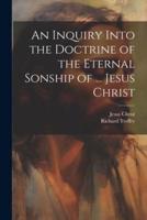 An Inquiry Into the Doctrine of the Eternal Sonship of ... Jesus Christ