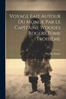Voyage Fait Autour Du Monde Par Le Capitaine Woodes Rogers, Tome Troisième