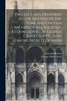Two Lectures, Delivered At The Meeting Of The York And Lincoln Architectural Societies, At Doncaster ... By George Gilbert Scott ... And Edmund Beckett Denison