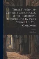 Three Fifteenth-Century Chronicles, With Historical Memoranda By John Stowe, Ed. By J. Gairdner