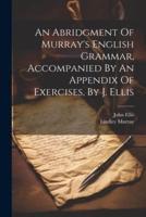 An Abridgment Of Murray's English Grammar, Accompanied By An Appendix Of Exercises, By J. Ellis