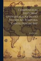Compendium Historiae Universalis Ab Initio Mundi Ad Tempora Caroli Magni Imp