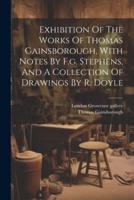 Exhibition Of The Works Of Thomas Gainsborough, With Notes By F.g. Stephens, And A Collection Of Drawings By R. Doyle