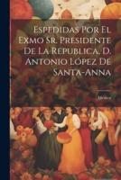 Espedidas Por El Exmo Sr. Presidente De La Republica, D. Antonio López De Santa-Anna